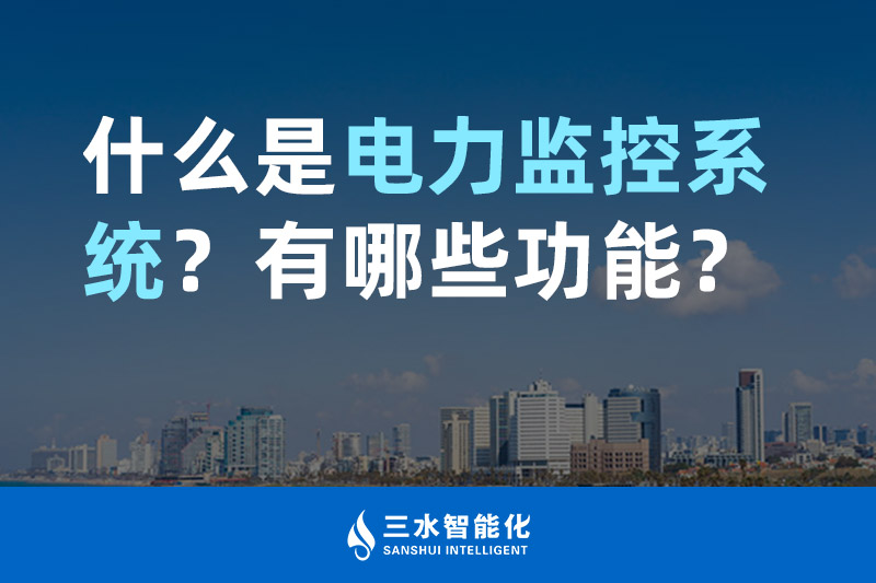 三水智能化什么是電力監控系統？有哪些功能？