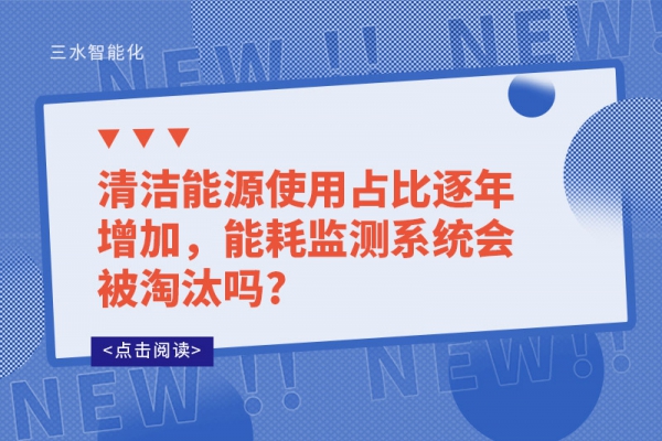 清潔能源使用占比逐年增加，能耗監測系統會被淘汰嗎?